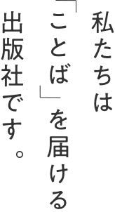 私たちは「ことば」を届ける出版社です。